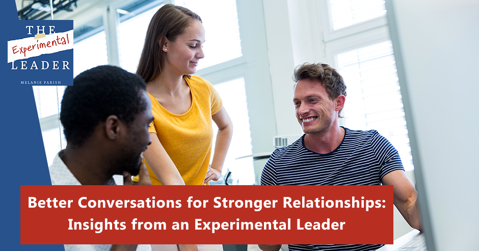 Better Conversations For Stronger Relationships Insights From An Experimental Leader Melanie